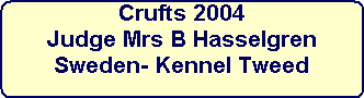 Crufts 2004



Judge Mrs B Hasselgren



Sweden- Kennel Tweed