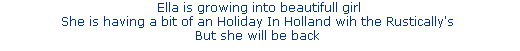 Ella is growing into beautifull girl


She is having a bit of an Holiday In Holland wih the Rustically's 


But she will be back